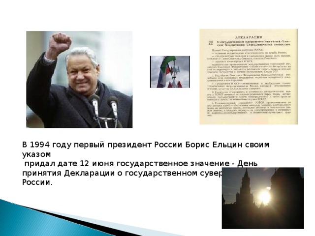 В 1994 году первый президент России Борис Ельцин своим указом  придал дате 12 июня государственное значение - День принятия Декларации о государственном суверенитете России.    