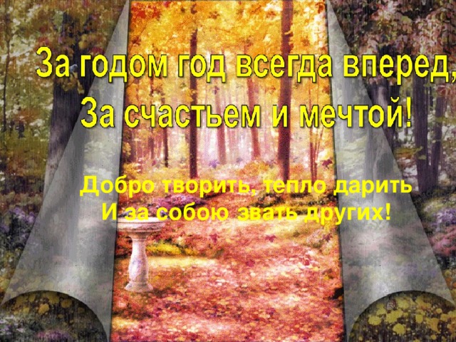 Добро творить, тепло дарить И за собою звать других!  