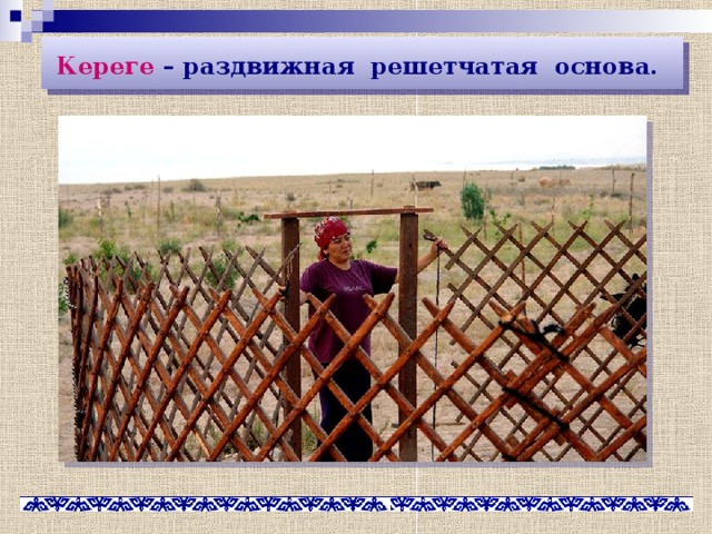 Кереге – раздвижная решетчатая основа.  