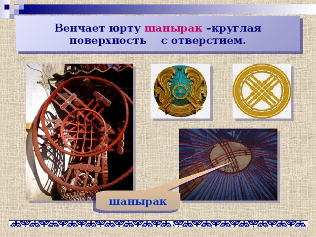 Венчает юрту шанырак –круглая поверхность с отверстием. шанырак 