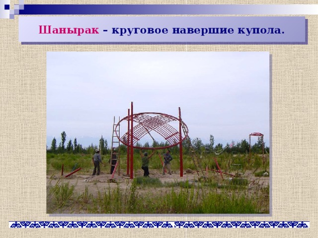 Шанырак – круговое навершие купола. 