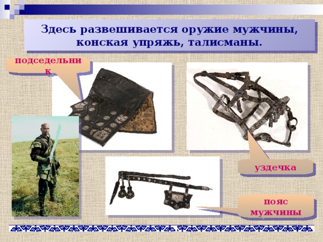 Здесь развешивается оружие мужчины, конская упряжь, талисманы. подседельник уздечка пояс мужчины 