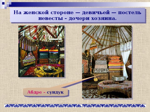 На женской стороне — девичьей — постель невесты – дочери хозяина. Абдре – сундук 