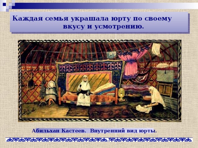 Каждая семья украшала юрту по своему  вкусу и усмотрению. Абильхан Кастеев. Внутренний вид юрты. 