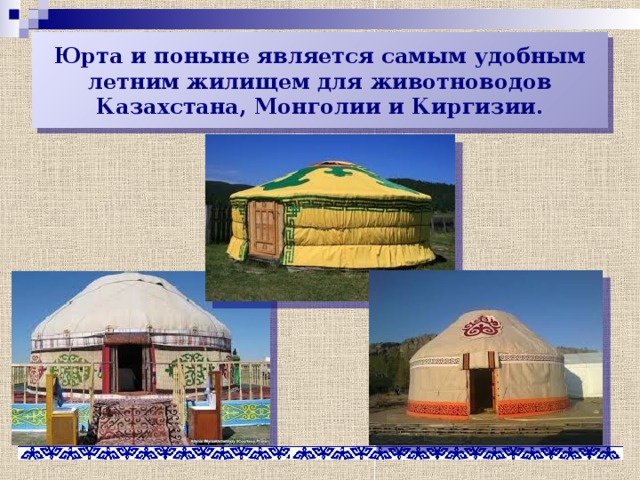 Юрта и поныне является самым удобным летним жилищем для животноводов Казахстана, Монголии и Киргизии. 