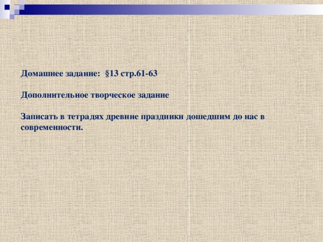 Домашнее задание: §13 стр.61-63  Дополнительное творческое задание  Записать в тетрадях древние праздники дошедшим до нас в современности. 