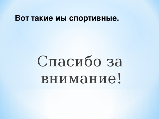Вот такие мы спортивные. Спасибо за внимание! 