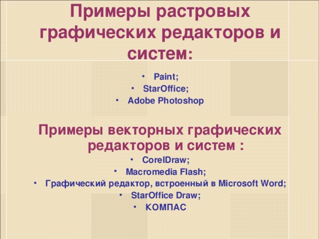 Примеры растровых графических редакторов и систем :   Paint ; StarOffice ; Adobe Photoshop  Примеры векторных графических редакторов и систем : CorelDraw ; Macromedia Flash ; Графический редактор, встроенный в Microsoft Word; StarOffice Draw; КОМПАС  