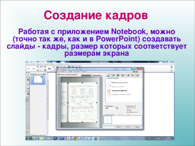 Создание кадров Работая с приложением Notebook, можно (точно так же, как и в PowerPoint) создавать слайды - кадры, размер которых соответствует размерам экрана 