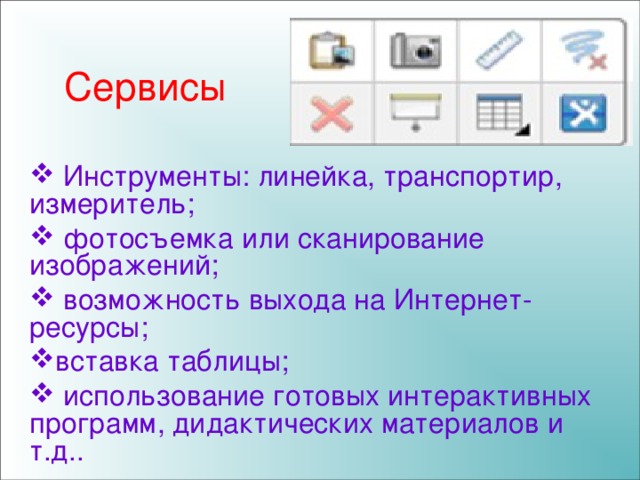 Сервисы  Инструменты: линейка, транспортир, измеритель;  фотосъемка или сканирование изображений;  возможность выхода на Интернет-ресурсы; вставка таблицы;  использование готовых интерактивных программ, дидактических материалов и т.д.. 
