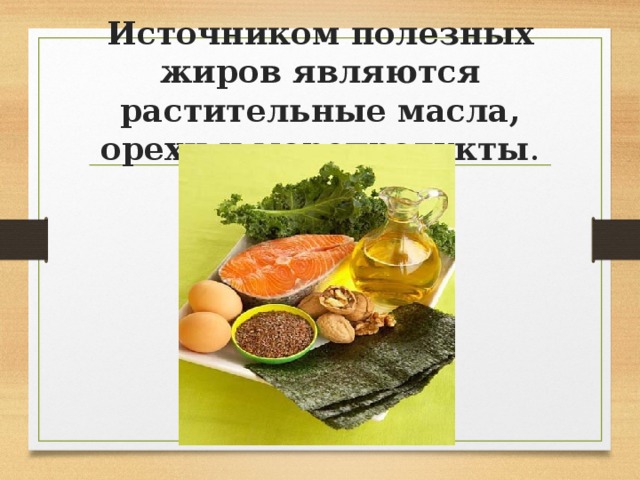 Источником полезных жиров являются растительные масла, орехи и морепродукты . 