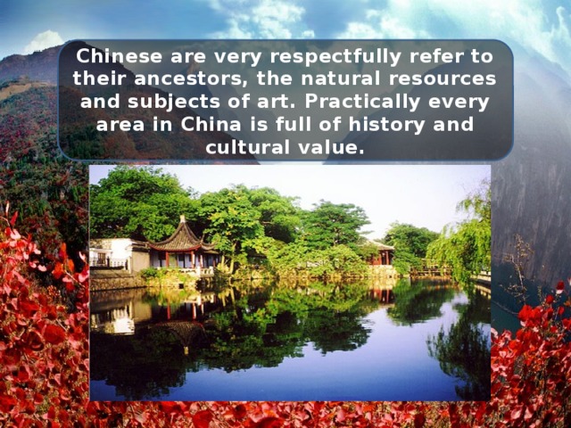 Chinese are very respectfully refer to their ancestors, the natural resources and subjects of art. Practically every area in China is full of history and cultural value. 