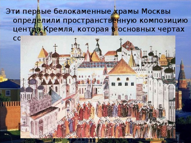 Эти первые белокаменные храмы Москвы определили пространственную композицию центра Кремля, которая в основных чертах сохраняется и сегодня. 
