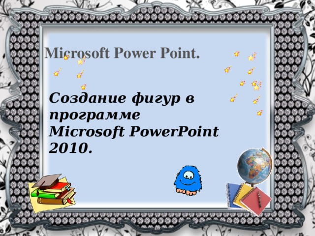 Microsoft Power Point. Создание фигур  в программе Microsoft PowerPoint 2010. 