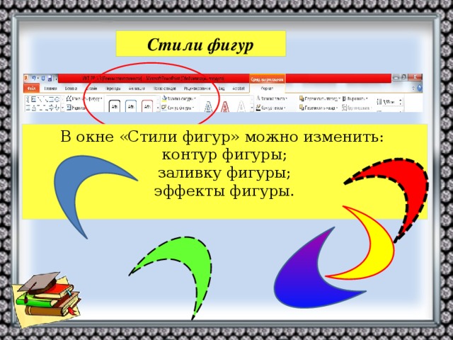 Стили фигур В окне «Стили фигур» можно изменить: контур фигуры; заливку фигуры; эффекты фигуры.   