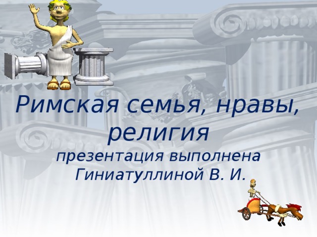 Римская семья, нравы, религия  презентация выполнена  Гиниатуллиной В. И.   
