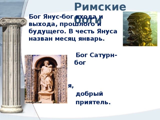 Римские боги Бог Янус-бог входа и выхода, прошлого и будущего. В честь Януса назван месяц январь.  Бог Сатурн-бог бог времени,  земледелия,  добрый  приятель. 