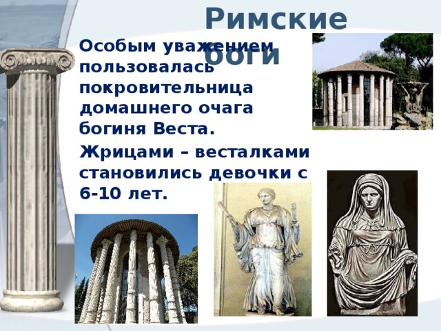 Римские боги Особым уважением пользовалась покровительница домашнего очага богиня Веста. Жрицами – весталками становились девочки с 6-10 лет. 