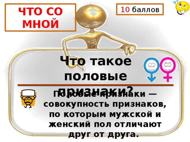 ЧТО СО МНОЙ 10 баллов Что такое половые признаки? Половые признаки — совокупность признаков, по которым мужской и женский пол отличают друг от друга. 