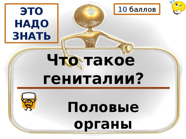 ЭТО НАДО ЗНАТЬ 10 баллов Что такое гениталии? Половые органы 