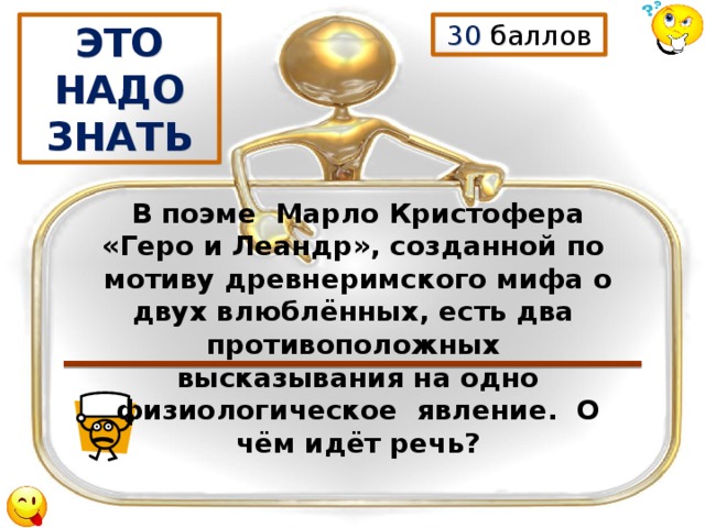30 баллов ЭТО НАДО ЗНАТЬ В поэме Марло Кристофера «Геро и Леандр», созданной по мотиву древнеримского мифа о двух влюблённых, есть два противоположных высказывания на одно физиологическое явление. О чём идёт речь? 