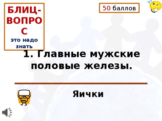 БЛИЦ-ВОПРОС 50 баллов это надо знать 1. Главные мужские половые железы. Яички 