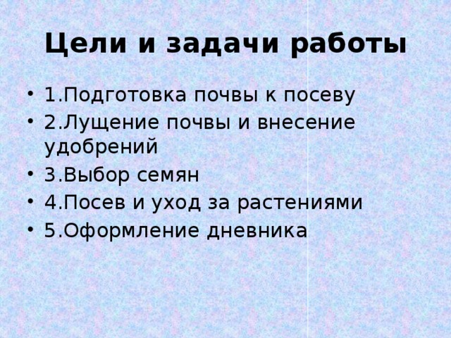 Цели и задачи работы 1.Подготовка почвы к посеву 2.Лущение почвы и внесение удобрений 3.Выбор семян 4.Посев и уход за растениями 5.Оформление дневника 