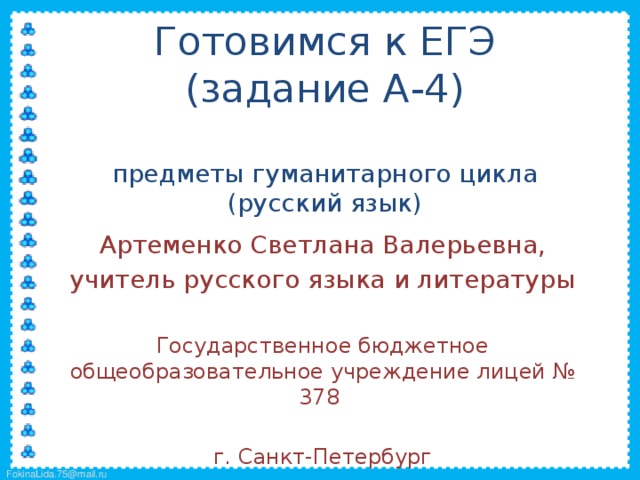  Готовимся к ЕГЭ  (задание А-4)   предметы гуманитарного цикла (русский язык)   Артеменко Светлана Валерьевна, учитель русского языка и литературы Государственное бюджетное общеобразовательное учреждение лицей № 378 г. Санкт-Петербург 