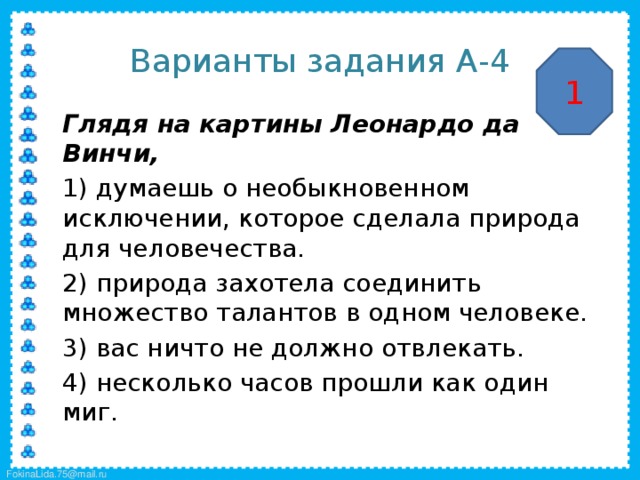 Варианты задания А-4 1  Глядя на картины Леонардо да Винчи,  1) думаешь о необыкновенном исключении, которое сделала природа для человечества.  2) природа захотела соединить множество талантов в одном человеке.  3) вас ничто не должно отвлекать.  4) несколько часов прошли как один миг.   