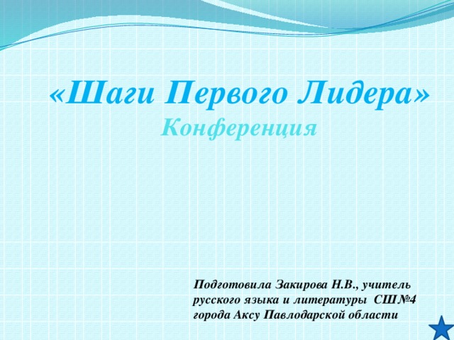  «Шаги Первого Лидера» Конференция Подготовила Закирова Н.В., учитель русского языка и литературы СШ№4 города Аксу Павлодарской области 