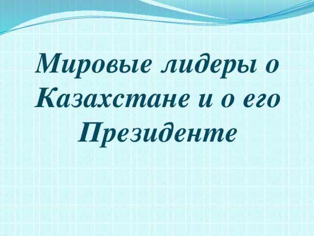 Мировые лидеры о Казахстане и о его Президенте 