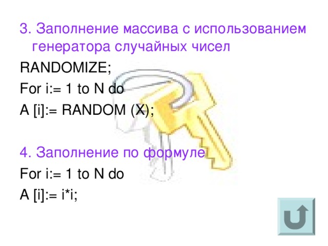 3. Заполнение массива с использованием генератора случайных чисел RANDOMIZE; For i:= 1 to N do A [i]:= RANDOM (X); 4 . Заполнение по формуле For i:= 1 to N do A [i]:= i*i ; 
