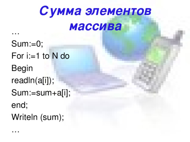 Сумма элементов массива … Sum:=0; For i:=1 to N do Begin readln(a[i]); Sum:=sum+a[i] ; end; Writeln (sum); … 