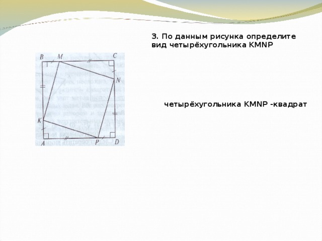 3. По данным рисунка определите вид четырёхугольника KMNP четырёхугольника KMNP -квадрат 