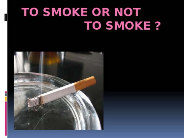 TO SMOKE OR NOT  TO SMOKE ?   