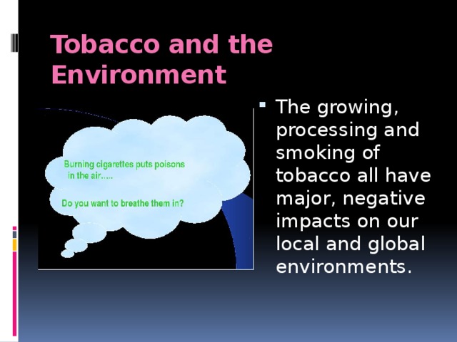 Tobacco and the Environment The growing, processing and smoking of tobacco all have major, negative impacts on our local and global environments.  