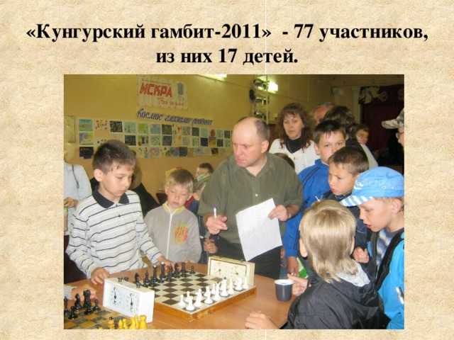 «Кунгурский гамбит-2011» - 77 участников,  из них 17 детей. 