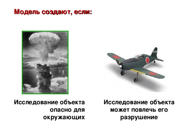 Модель создают, если: Исследование объекта может повлечь его разрушение Исследование объекта опасно для окружающих  