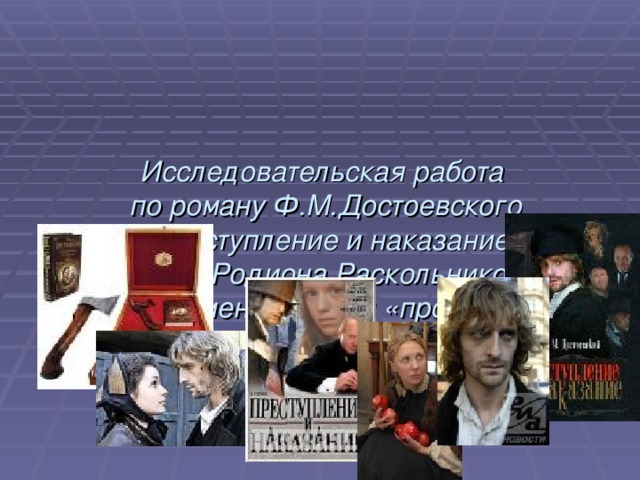 Исследовательская работа  по роману Ф.М.Достоевского  «Преступление и наказание»  Теория Родиона Раскольникова.  Аргументы «за» и «против». 