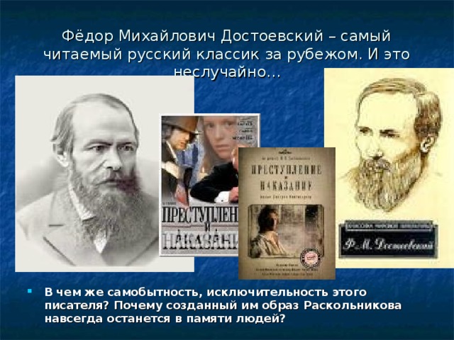 Фёдор Михайлович Достоевский – самый читаемый русский классик за рубежом. И это неслучайно... В чем же самобытность, исключительность этого писателя? Почему созданный им образ Раскольникова навсегда останется в памяти людей? 