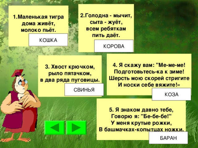  2.Голодна - мычит, сыта - жуёт, всем ребяткам пить даёт.   1.Маленькая тигра дома живёт, молоко пьёт.  4. Я скажу вам: 