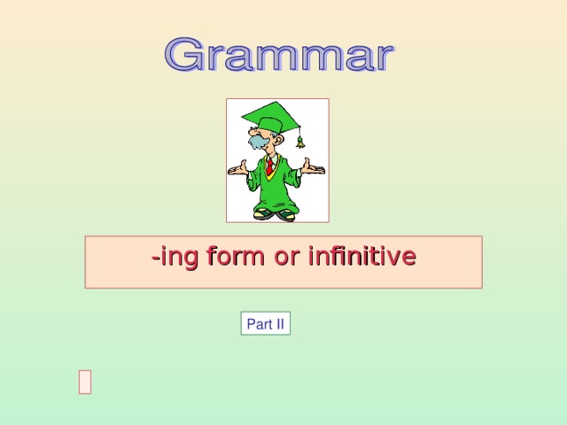 -ing form or infinitive Данная презентация может быть использована, как для введения нового материала и его первичного закрепления, так и для обобщения изученного ранее материала. Со страницы « Contents » можно попасть в любой раздел презентации, а с помощью красной стрелки в правом нижнем углу слайда можно перейти к слайду № 2 (« Contents » ) . Для удобства учителя все упражнения, используемые в данной презентации, можно найти в файле Упражнения .doc , который прилагается и может быть использован как раздаточный материал. Part II  