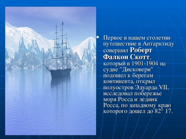 Первое в нашем столетии путешествие в Антарктиду совершил Роберт Фалкон Скотт , который в 1901-1904 на судне 