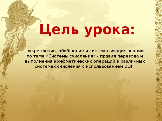 Цель урока:  закрепление, обобщение и систематизация знаний по теме «Системы счисления» - правил перевода и выполнения арифметических операций в различных системах счисления с использованием ЭОР. 