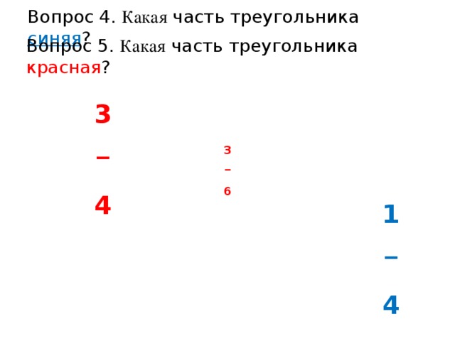 Вопрос 4. Какая часть треугольника синяя ? Вопрос 5. Какая часть треугольника красная ? 3 _  4 3 _  6 3/4 1 _  4 1/4 