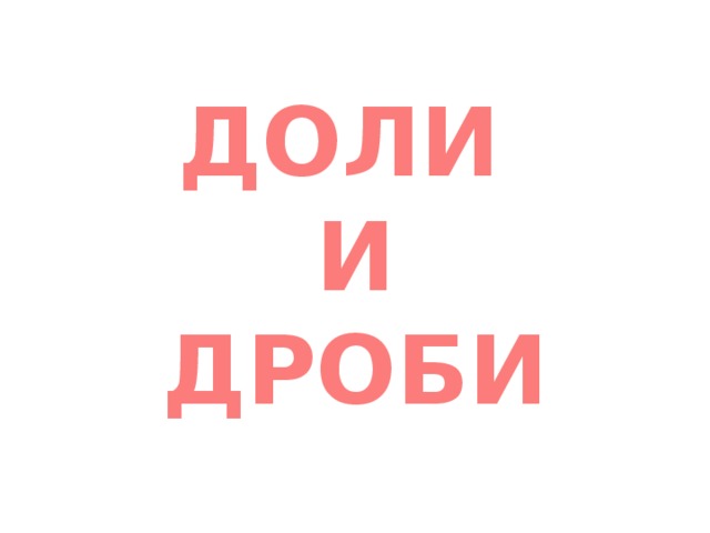 ДОЛИ И ДРОБИ 