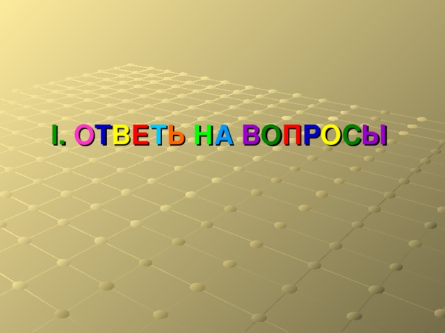 I.  О Т В Е Т Ь  Н А  В О П Р О С Ы   