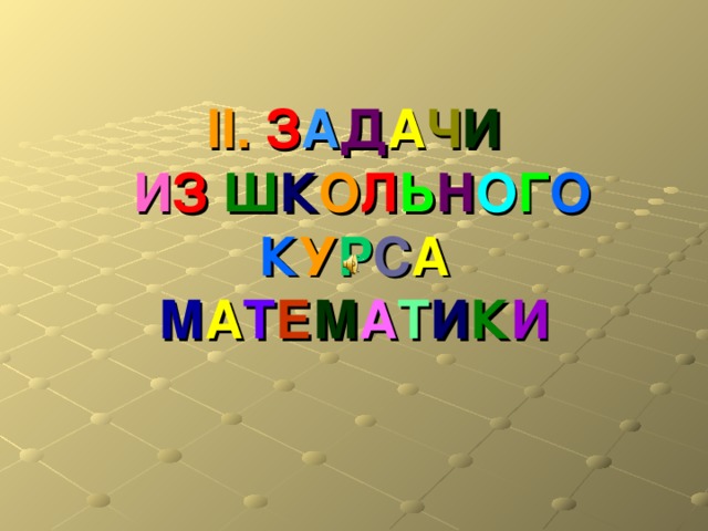 II.  З А Д А Ч И   И З Ш К О Л Ь Н О Г О  К У Р С А  М А Т Е М А Т И К И 