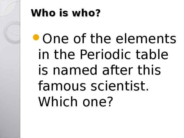 Who is who ?   One of the elements in the Periodic table is named after this famous scientist. Which one?  