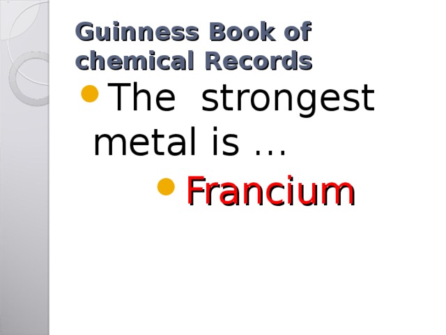 Guinness Book of chemical Records The strongest metal is … Francium 